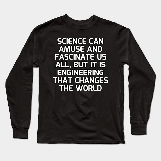 Science can amuse and fascinate us all, but it is engineering that changes the world Long Sleeve T-Shirt by Word and Saying